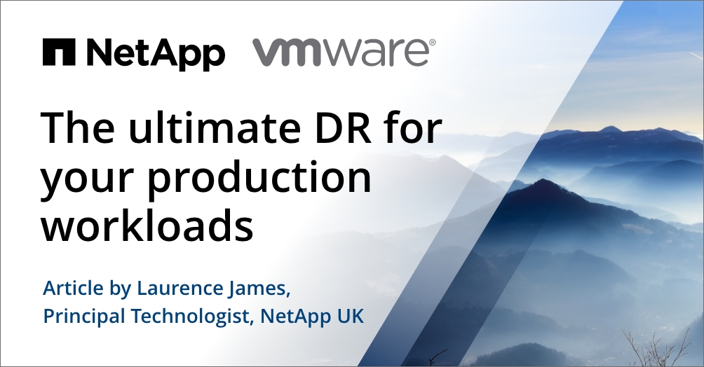 NetApp and VMware: The ultimate DR for your production workloads. By Laurence James, NetApp UK